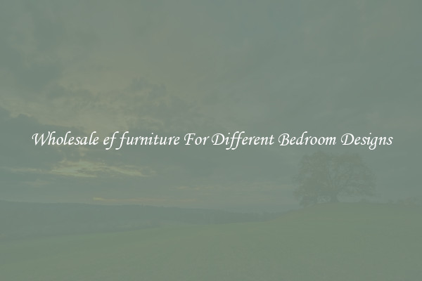 Wholesale ef furniture For Different Bedroom Designs