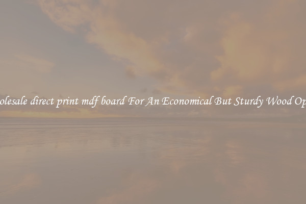 Wholesale direct print mdf board For An Economical But Sturdy Wood Option