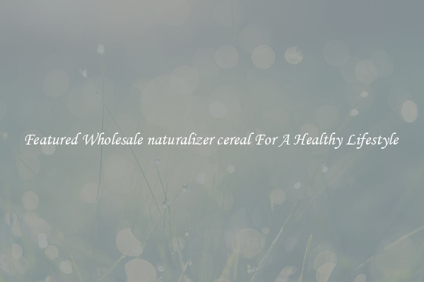 Featured Wholesale naturalizer cereal For A Healthy Lifestyle 