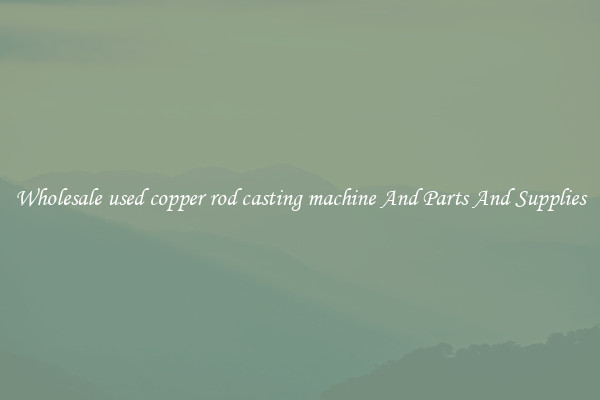 Wholesale used copper rod casting machine And Parts And Supplies