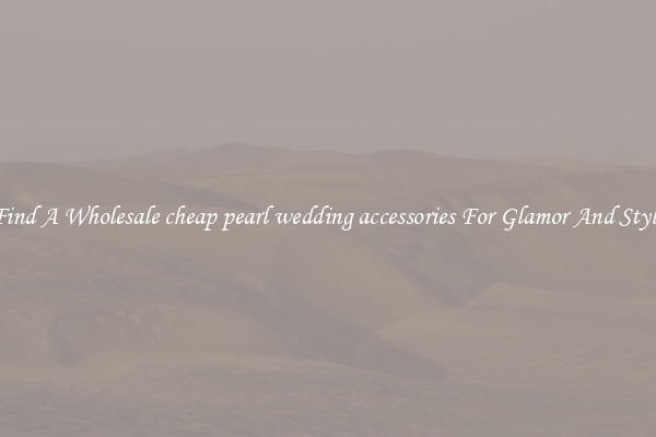 Find A Wholesale cheap pearl wedding accessories For Glamor And Style