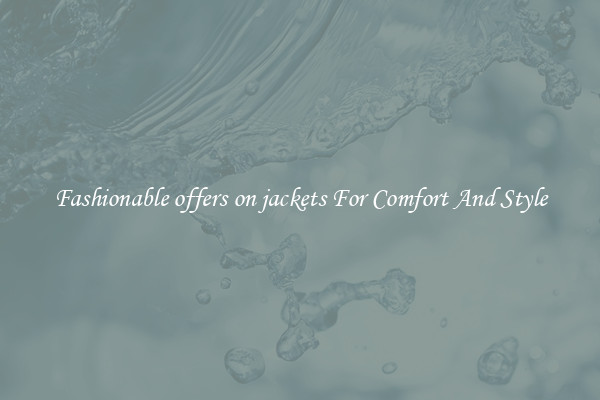 Fashionable offers on jackets For Comfort And Style