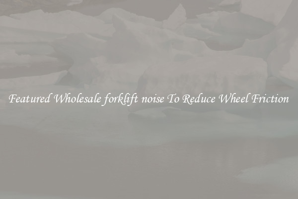 Featured Wholesale forklift noise To Reduce Wheel Friction 