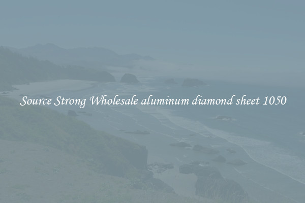 Source Strong Wholesale aluminum diamond sheet 1050