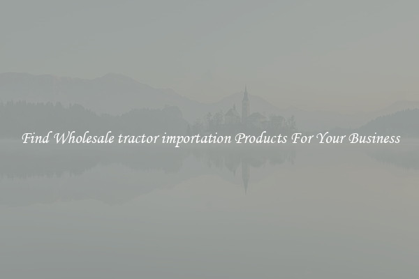 Find Wholesale tractor importation Products For Your Business
