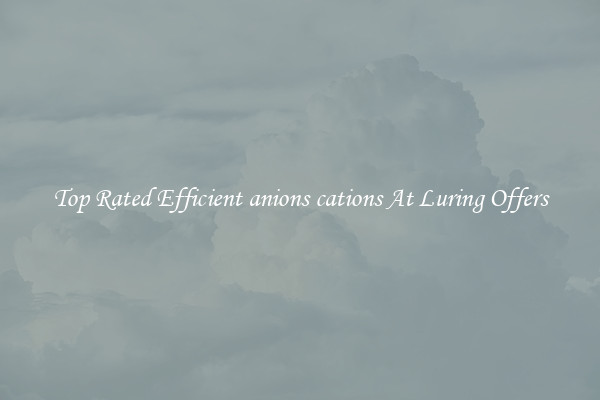 Top Rated Efficient anions cations At Luring Offers