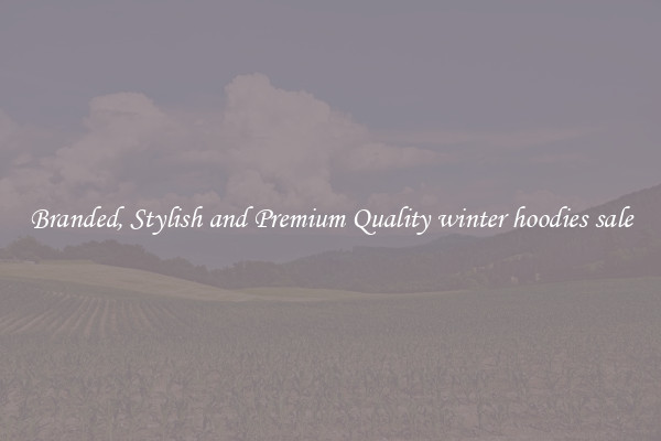 Branded, Stylish and Premium Quality winter hoodies sale