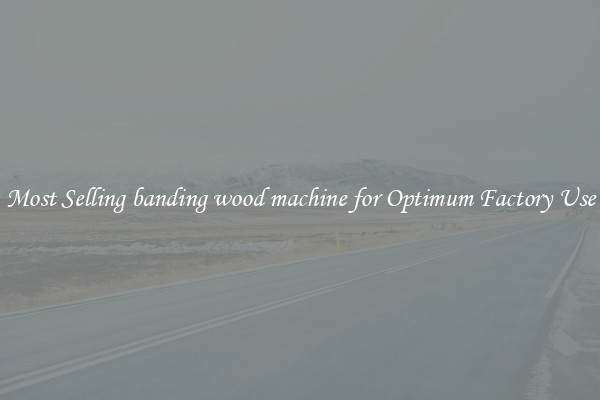 Most Selling banding wood machine for Optimum Factory Use
