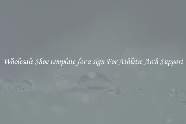 Wholesale Shoe template for a sign For Athletic Arch Support