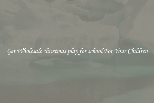 Get Wholesale christmas play for school For Your Children
