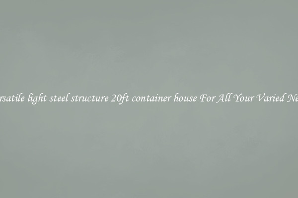 Versatile light steel structure 20ft container house For All Your Varied Needs
