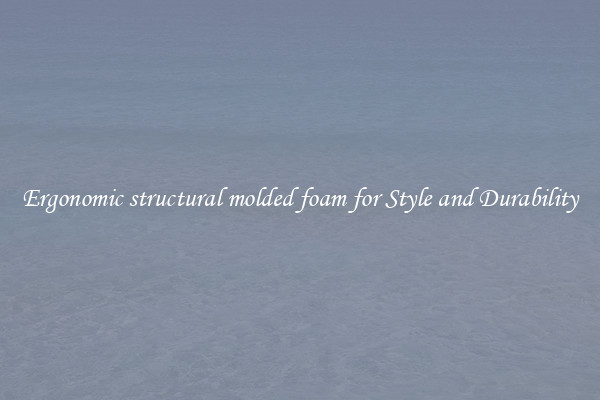 Ergonomic structural molded foam for Style and Durability