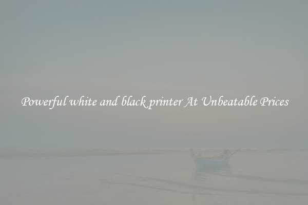 Powerful white and black printer At Unbeatable Prices