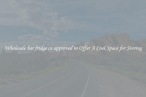 Wholesale bar fridge ce approved to Offer A Cool Space for Storing