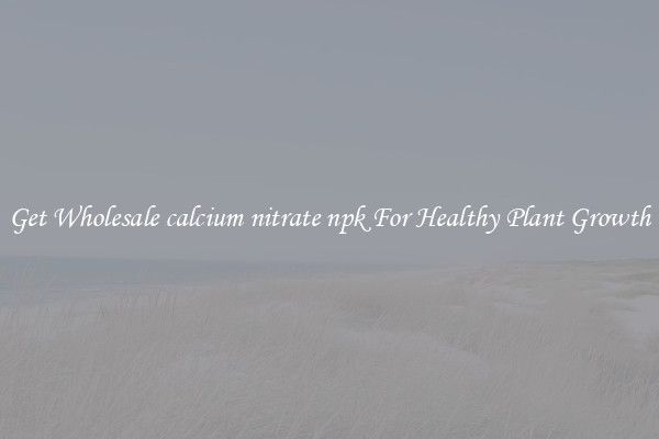 Get Wholesale calcium nitrate npk For Healthy Plant Growth