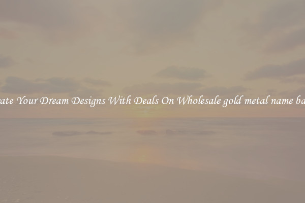 Create Your Dream Designs With Deals On Wholesale gold metal name badge