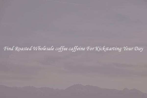 Find Roasted Wholesale coffee caffeine For Kickstarting Your Day 