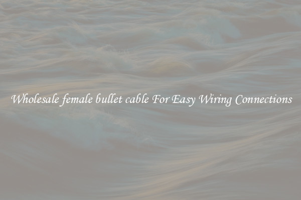 Wholesale female bullet cable For Easy Wiring Connections