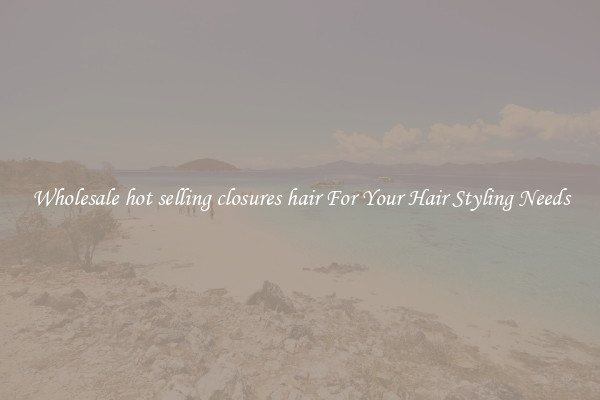 Wholesale hot selling closures hair For Your Hair Styling Needs