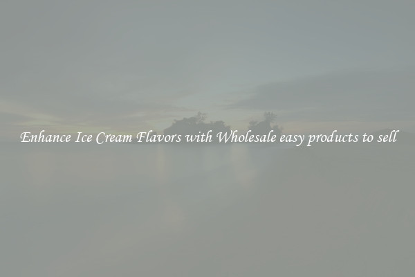 Enhance Ice Cream Flavors with Wholesale easy products to sell