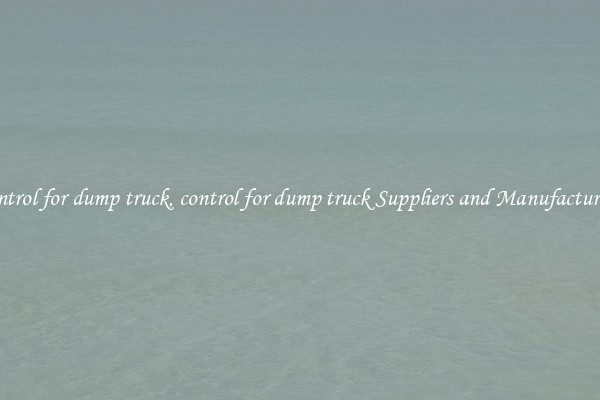 control for dump truck, control for dump truck Suppliers and Manufacturers
