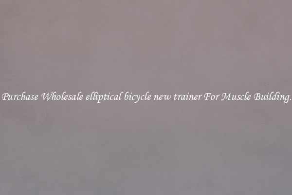 Purchase Wholesale elliptical bicycle new trainer For Muscle Building.