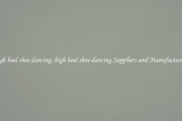 high heel shoe dancing, high heel shoe dancing Suppliers and Manufacturers