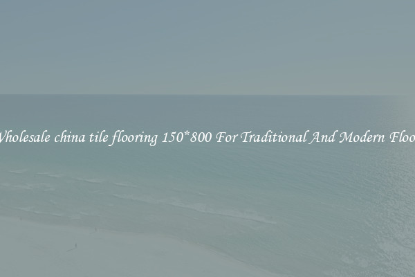 Wholesale china tile flooring 150*800 For Traditional And Modern Floors