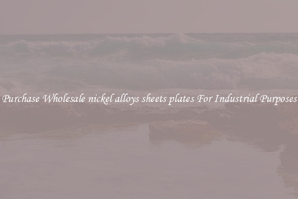 Purchase Wholesale nickel alloys sheets plates For Industrial Purposes