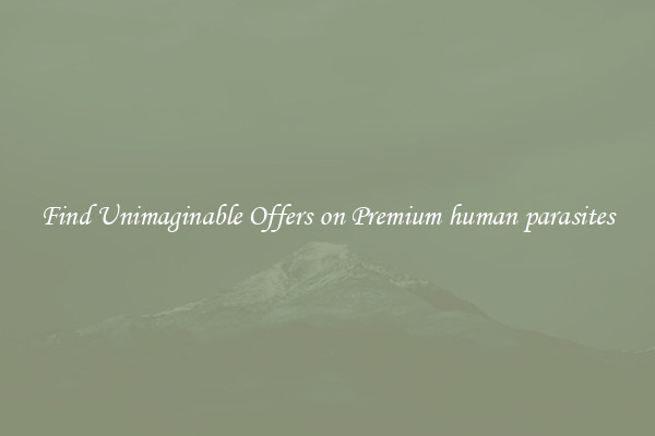 Find Unimaginable Offers on Premium human parasites