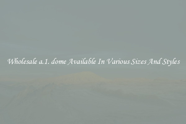 Wholesale a.1. dome Available In Various Sizes And Styles