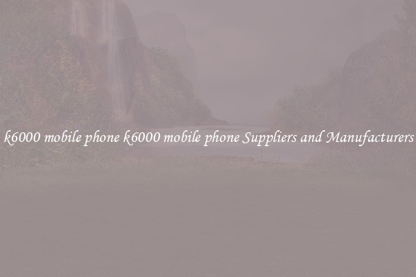 k6000 mobile phone k6000 mobile phone Suppliers and Manufacturers