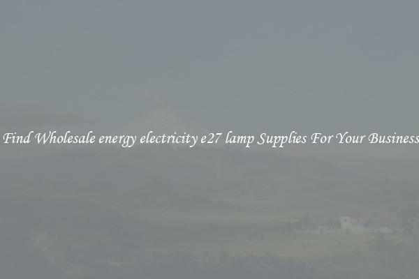 Find Wholesale energy electricity e27 lamp Supplies For Your Business