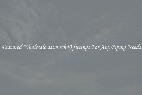 Featured Wholesale astm sch40 fittings For Any Piping Needs