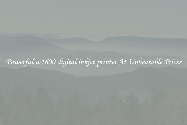 Powerful w1600 digital inkjet printer At Unbeatable Prices