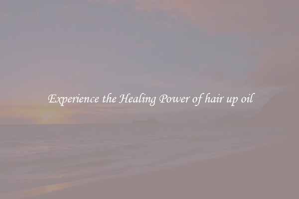 Experience the Healing Power of hair up oil