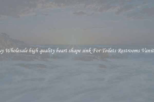 Buy Wholesale high quality heart shape sink For Toilets Restrooms Vanities