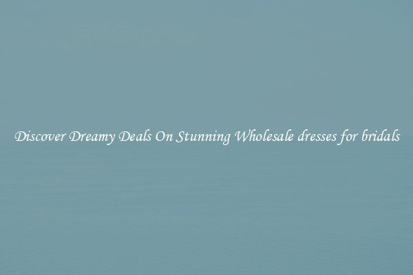 Discover Dreamy Deals On Stunning Wholesale dresses for bridals