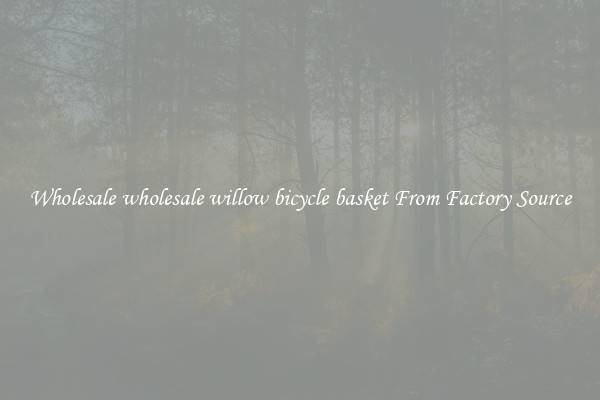 Wholesale wholesale willow bicycle basket From Factory Source