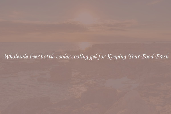 Wholesale beer bottle cooler cooling gel for Keeping Your Food Fresh