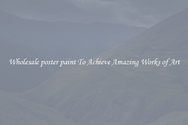 Wholesale poster paint To Achieve Amazing Works of Art