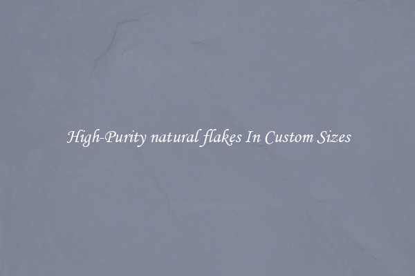 High-Purity natural flakes In Custom Sizes