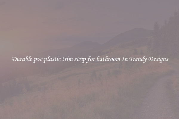 Durable pvc plastic trim strip for bathroom In Trendy Designs
