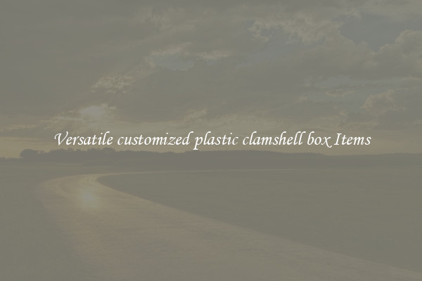 Versatile customized plastic clamshell box Items