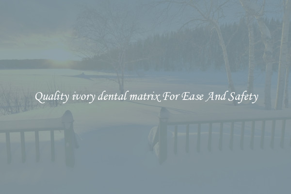 Quality ivory dental matrix For Ease And Safety