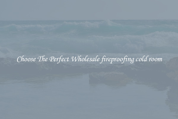 Choose The Perfect Wholesale fireproofing cold room