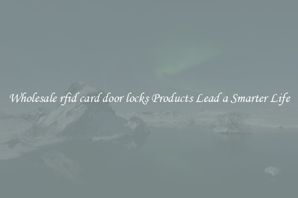 Wholesale rfid card door locks Products Lead a Smarter Life