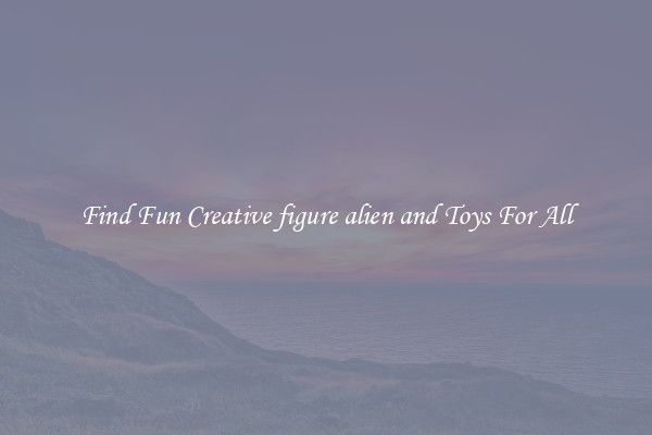 Find Fun Creative figure alien and Toys For All