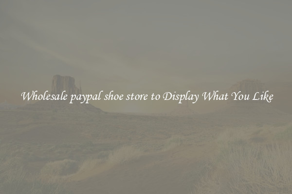 Wholesale paypal shoe store to Display What You Like