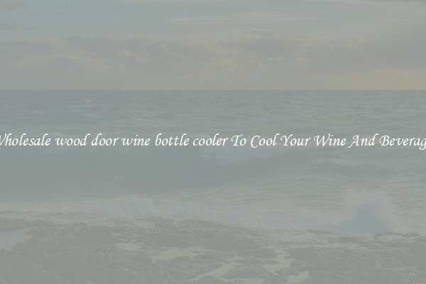 Wholesale wood door wine bottle cooler To Cool Your Wine And Beverages